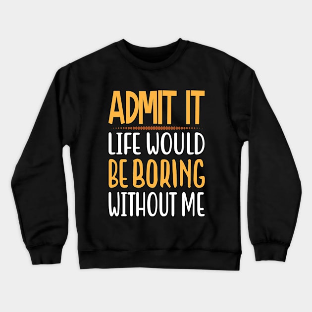 Admit It Life Would Be Boring Without Me Funny Saying Crewneck Sweatshirt by tasnimtees